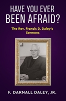 Have You Ever Been Afraid?: The Rev. Francis D. Daley's Sermons B08KBGJMT3 Book Cover