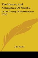 The History and Antiquities of Naseby: In the County of Northampton - Primary Source Edition 1140729748 Book Cover