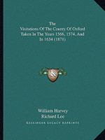 The Visitations Of The County Of Oxford Taken In The Years 1566, 1574, And In 1634 1165693992 Book Cover