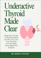 Underactive Thyroid Made Clear: Beginner’s Guide to Hypothyroidism and How You Can Live Vibrantly with the Right Knowledge and Support B0FP2M6JRQ Book Cover