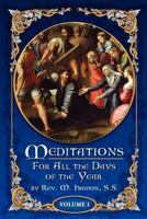 Meditations for All the Days of the Year, Vol. 1: For the Use of Priests, Religious, and the Faithful; From the First Sunday in Advent to Septuagesima Sunday (Classic Reprint) 0984507507 Book Cover