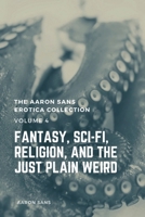 The Aaron Sans Erotica Collection, Volume 4: Fantasy, Sci-fi, Surrealism, Religion, and the Just Plain Weird: Fantasy, Sci-fi, Surrealism, Religion, and the Just Plain Weird B0DPP9GC15 Book Cover