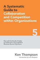 A Systematic Guide to Collaboration and Competition Within Organizations: How Understanding the Interplay of Collaboration and Competition Maximises Business Performance 1544000235 Book Cover