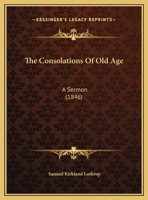 The Consolations Of Old Age: A Sermon 1162018666 Book Cover