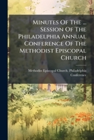 Minutes Of The ... Session Of The Philadelphia Annual Conference Of The Methodist Episcopal Church... 127248369X Book Cover