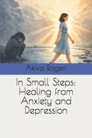 In Small Steps: Healing from Anxiety and Depression B0GK97Q2P2 Book Cover