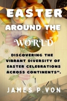 Easter Around the World: Discovering the Vibrant Diversity of Easter Celebrations Across Continents B0BW2WR6SZ Book Cover