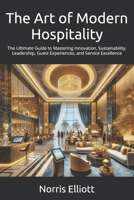 The Art of Modern Hospitality: The Ultimate Guide to Mastering Innovation, Sustainability, Leadership, Guest Experiences, and Service Excellence B0DV4JPWQH Book Cover