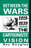 Between the Wars 1919-39: The Cartoonist's Vision 0415867576 Book Cover