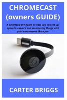 Chromecast (Owners Guide): A painlessly DIY guide on how you can set up, operate, explore and do amazing things with your chromecast like a pro 1710357002 Book Cover