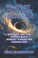The Story of Planet Formation: How Dust, Gas, and Gravity Build Worlds - A Guide for Curious Kids B0G2Y5XHRN Book Cover