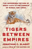 Tigers Between Empires: The Improbable Return of Great Cats to the Forests of Russia and China 0374610983 Book Cover