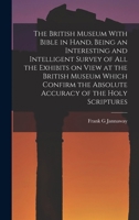 The British Museum With Bible in Hand, Being an Interesting and Intelligent Survey of all the Exhibits on View at the British Museum Which Confirm the 1017453691 Book Cover