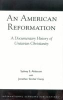 An American Reformation: A Documentary History of Unitarian Christianity 1573092096 Book Cover