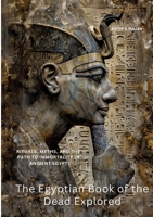 The Egyptian Book of the Dead Explored: Rituals, Myths, and the Path to Immortality in Ancient Egypt 3384415590 Book Cover