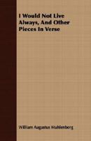 I Would Not Live Alway, and Other Pieces in Verse 1163704172 Book Cover