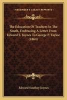 The Education Of Teachers In The South, Embracing A Letter From Edward S. Joynes To George P. Tayloe 1104911965 Book Cover