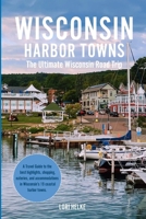 Wisconsin Harbor Towns: The Ultimate Wisconsin Road Trips Guide (A Midwest Bucket List Road Trip) 1733932275 Book Cover