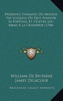 Prudence Humaine, Ou Moyens Par Lesquels Ou Peut Avancer Sa Fortune, Et S’Elever Soi-Meme A La Grandeur (1744) 1178556808 Book Cover
