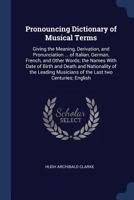 Pronouncing Dictionary of Musical Terms: Giving the Meaning, Derivation, and Pronunciation ... of Italian, German, French, and Other Words; the Names ... Musicians of the Last Two Centuries;... 101533461X Book Cover