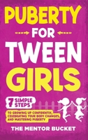 Puberty for Tween Girls : 7 Simple Steps to Growing up Confidently, Celebrating Your Body Changes, and Mastering Puberty 1955906262 Book Cover