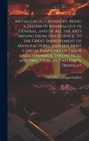 Metallurgic Chymistry. Being a System of Mineralogy in General, and of All the Arts Arising from This Science. to the Great Improvement of ... in Two Parts. Translat 1020688343 Book Cover