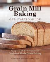Grain Mill Baking Get-Started Guide: Recipes and Techniques for Confident Whole Grain Baking 1976189977 Book Cover