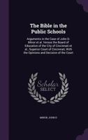 The Bible in the Public Schools: Arguments in the Case of John D. Minor et al. Versus the Board of Education of the City of Cincinnati et al., ... With the Opinions and Decision of the Court 1355513529 Book Cover