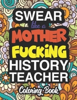 Swear Like A Mother Fucking History Teacher: A Sweary Adult Coloring Book For Swearing Like A History Teacher: History Teacher Gifts Presents For History Teachers 1712721100 Book Cover