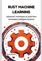 Rust Machine Learning: Advanced Techniques to build Next Generation Intelligent Systems B0DXTW169P Book Cover