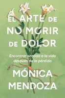 El arte de no morir de dolor: Encontrar sentido a la vida después de la pérdida The Art of Not Dying from Pain (Spanish edition) 0063477696 Book Cover