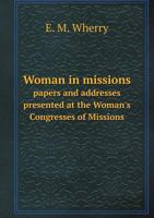 Woman in Missions Papers and Addresses Presented at the Woman's Congresses of Missions 5518723962 Book Cover