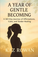 A Year of Gentle Becoming: A 365-Day Journey of Affirmations, Calm, and Tender Healing B0FG83NHSX Book Cover