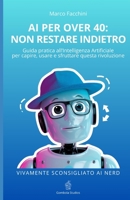 AI PER OVER 40: NON RESTARE INDIETRO: Guida pratica all’Intelligenza Artificiale per capire, usare e sfruttare questa rivoluzione (Italian Edition) B0DYJSZL68 Book Cover
