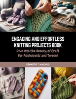 Engaging and Effortless Knitting Projects Book: Dive into the Beauty of Craft for Adolescents and Tweens B0CQW1BM5J Book Cover