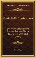 Storia Della Costituzione: Dei Municipi Italiani Dal Dominio Romano Fino Al Cadere Del Secolo XII (1861) 1166805999 Book Cover