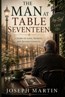 The Man At Table Seventeen: A Story of Love, Secrets, and Second Chances B0HFSKDM9M Book Cover