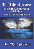 The Life of Jesus: The Miracles, The Parables, and the I AMs: Bonus of 12 parables from the Old Testament B08HBC73HL Book Cover