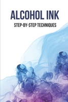 Alcohol Ink: Step-By-Step Techniques: Large Alcohol Ink Paintings B096TQ6XG6 Book Cover