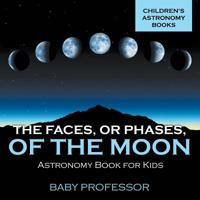 The Faces, or Phases, of the Moon - Astronomy Book for Kids Children's Astronomy Books 1541913604 Book Cover