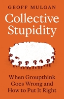 Collective Stupidity: When Groupthink Goes Wrong and How to Put It Right 0691289581 Book Cover