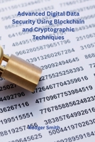Advanced Digital Data Security Using Blockchain and Cryptographic Techniques 1962116581 Book Cover