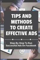 Tips And Methods To Create Effective Ads: Step-By-Step To Run Successful Ads On Facebook: Take Your Marketing Strategy B09CK6TWFB Book Cover