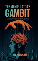 The Manipulator's Gambit: Unleash Ruthless Psychological Dominance: Master Manipulation’s Darkest Tactics and Make a Move on Your Opponents Before You Become Their Pawn (The Gambits of Power) 1969059001 Book Cover