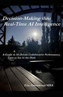 Decision-Making thru Real-Time AI Intelligence: A Guide to AI-Driven Collaborative Performance, Time to See in the Dark 1069516821 Book Cover
