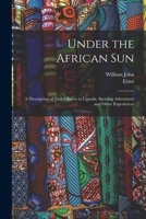 Under the African Sun: A Description of the Native Races in Uganda, Sporting Adventures and Other Experiences 1018739556 Book Cover