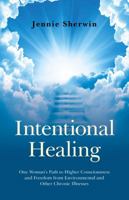 Intentional Healing: One Woman's Path to Higher Consciousness and Freedom from Environmental and Other Chronic Illnesses 1846948711 Book Cover