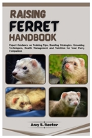 Ferret Raising Handbook: Expert Guidance on Training Tips, Bonding Strategies, Grooming Techniques, Health Management, and Nutrition for Your F B0CVKF2HWR Book Cover