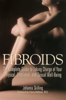 Fibroids: The Complete Guide to Taking Charge of Your Physical, Emotional and Sexual Well-Being