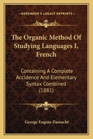 The Organic Method Of Studying Languages I, French: Containing A Complete Accidence And Elementary Syntax Combined 1104318644 Book Cover